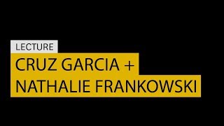 Lecture: Cruz Garcia + Nathalie Frankowski