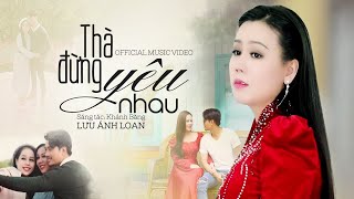 Thà Đừng Yêu Nhau | Lưu Ánh Loan | MV OFFICIAL