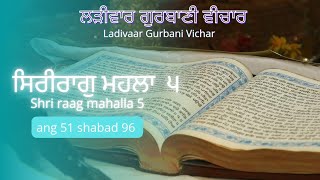 ਸਿਰੀਰਾਗੁ ਮਹਲਾ ੫ (ਦੁਕ੍ਰਿਤ ਸੁਕ੍ਰਿਤ ਮੰਧੇ ਸੰਸਾਰੁ ਸਗਲਾਣਾ ॥)ang 51 shabad 96