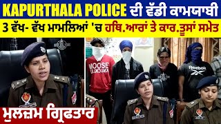 Kapurthala Police ਦੀ ਵੱਡੀ ਕਾਮਯਾਬੀ,3 ਵੱਖ- ਵੱਖ ਮਾਮਲਿਆਂ 'ਚ ਹਥਿ.ਆਰਾਂ ਤੇ ਕਾਰ.ਤੂਸਾਂ ਸਮੇਤ ਮੁਲਜ਼ਮ ਗ੍ਰਿਫਤਾਰ