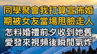 “婚禮照常，新娘換人！”同學聚會我打算宣佈婚期被女友當場甩臉走人，怎料婚禮前夕收到她舊愛發來視頻後瞬間氣炸！一口氣看完 ｜完結文｜真實故事 ｜都市男女｜情感｜男閨蜜｜妻子出軌｜楓林情感