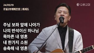 주님 보좌 앞에 나아가 + 나의 반석이신 하나님 + 목마른 내 영혼 + 내 한가지 소원 + 송축해 내 영혼 | 오륜교회 주일예배 찬양 헤세드 (2024-05-19)