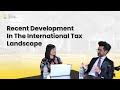 Recent Development In The International Tax Landscape