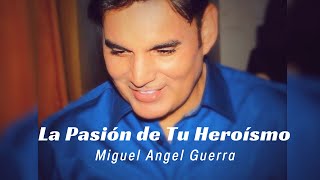 MIGUEL ÁNGEL GUERRA - La Pasión de tu Heroísmo