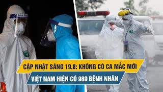 Tình hình Covid-19 tại Việt Nam sáng 19.8: Không có thêm ca mắc mới, hiện có 989 bệnh nhân