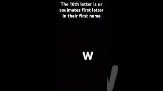 The 16th letter is your soulmates first letter of their first name ￼