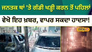 Fire incident | ਜਨਤਕ ਥਾਂ ‘ਤੇ ਗੱਡੀ ਖੜ੍ਹੀ ਕਰਨ ਤੋਂ ਪਹਿਲਾਂ ਵੇਖੋ ਇਹ ਖ਼ਬਰ, ਵਾਪਰ ਸਕਦਾ ਹਾਦਸਾ! | #local18