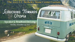 The 2022 UC Berkeley Annual Stone Lecture: Slouching Towards Utopia