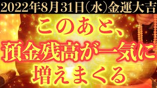 【ガチでヤバい!!】8月31日(水)までに今すぐ絶対見て下さい！このあと、預金残高が一気に増えまくる予兆です！【2022年8月31日(水)金運大吉祈願】