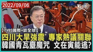 【國際+談全球】四川大旱強震 專家熱議關聯 韓國青瓦臺魔咒 文在寅能逃?｜TVBS新聞 2022.09.06