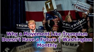 Why a Movement Like Trumpism Doesn’t Have a Future | Washington Monthly