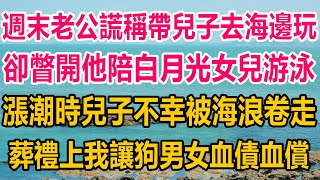 週末老公謊稱帶兒子去海邊玩，卻瞥開他陪白月光女兒游泳，漲潮時兒子不幸被海浪卷走，葬禮上我這樣做，讓狗男女血債血償#情感故事 #情感 #完结文 #复仇 #爽文