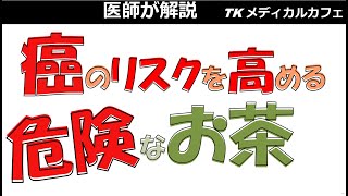 癌のリスクを高める危険なお茶【内科医が解説】