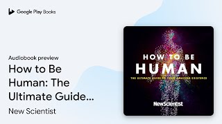 How to Be Human: The Ultimate Guide to Your… by New Scientist · Audiobook preview