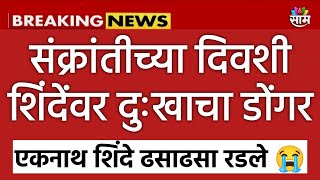 मकर संक्रांतीच्या दिवशी शिंदे लागले रडायला 😭 कोसळला होता दुःखाचा डोंगर 😭 EKNATH SHINDE