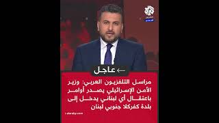 عاجل │ وزير الأمن الإسرائيلي يأمر باعتقال كل لبناني يدخل بلدة كفر كلا