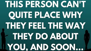 💌 This person can't quite place why they feel the way they do about you, and soon...