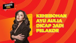 KEHEBOHAN AYU AULIA YANG DICAP NETIZEN SEBAGAI PELAKOR!! - JUARANYA VIRAL