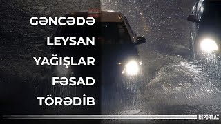 Gəncədə leysan yağışlar fəsad törədib