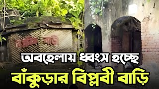 অবহেলায় ধ্বংস হচ্ছে বাঁকুড়ার বিপ্লবী বাড়ি | The News Bangla Life