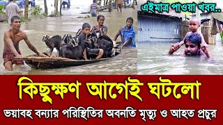 কিছুক্ষণ আগেই ঘটলো ! ভয়াবহ বন্যা পরিস্থিতি আহত প্রচুর‌ উদ্ধার কাজ চলছে | Flood news