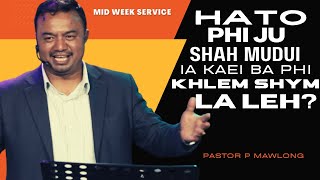 Hato phi ju shah mudui ia kaei ba phi khlem shym la leh? | Pastor P Mawlong | Mid Week Service 2022