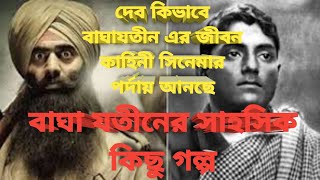 বাঘাযতীনের জীবনী নিয়ে সিনেমা আসছে,নায়ক দেব/বাঘাযতীন এর জীবনের সাহসী কিছু ঘটনা/বাঘাযতীন জীবনকাহিনী