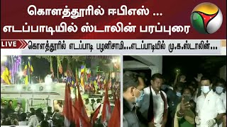 கொளத்தூரில் ஈபிஎஸ் ... எடப்பாடியில் ஸ்டாலின் பரப்புரை...!