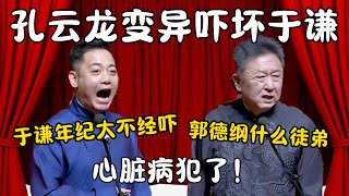 孔云龙变异吓坏于谦！孔云龙：于谦年纪大不惊吓！于谦：郭德纲什么徒弟，心脏病犯了！ #郭德纲 #于谦#高峰 #栾云平 #岳云鹏 #孔云龙   #德云社 #搞笑 #优酷 #优酷综艺