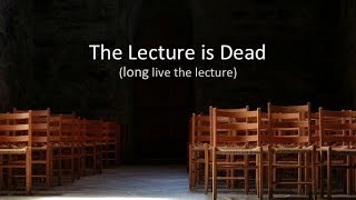 The Lecture is Dead, Long Live the Lecture