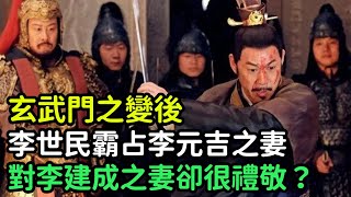 玄武門之變後，李世民霸占李元吉之妻，對李建成之妻卻很禮敬？【縱觀史書】#歷史#歷史故事#歷史人物#史話館#歷史萬花鏡#奇聞#歷史風雲天下