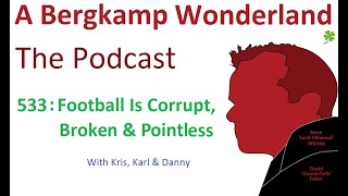 Podcast 533 : Football Is Corrupt, Broken & Pointless *An Arsenal Podcast
