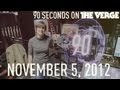 90 Seconds on The Verge: Monday, November 5, 2012