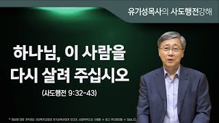 사도행전 9:32-43 | 하나님, 이 사람을 다시 살려 주십시오 | 유기성목사