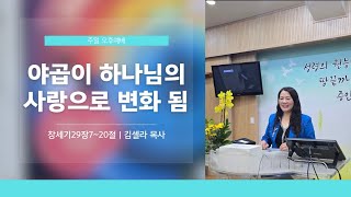 일산연예인교회 주일오후예배 야곱이 하나님의 사랑으로 변화 됨(창세기29장7~20절)김셀라목사