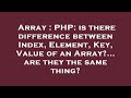 Array : PHP: is there difference between Index, Element, Key, Value of an Array?... are they the sam