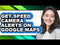 How to Get Speed Camera Alerts on Google Maps - Easy Guide