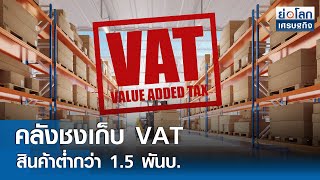 คลังชงเก็บ VAT สินค้าต่ำกว่า 1.5 พันบ.| ย่อโลกเศรษฐกิจ 14 พ.ค.67