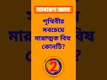 সাধারণ জ্ঞান পৃথিবীর সবচেয়ে মারাত্মক বিষ কোনটি gk_prashno_uttar youtubeshorts bangala_gk quiz