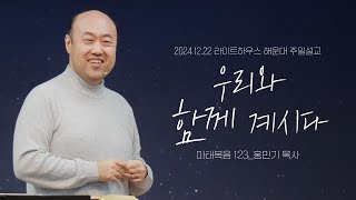 [우리와 함께 계시다] 24.12.22 라이트하우스 해운대 주일설교 (마1:23)_홍민기 목사