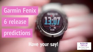 Garmin Fenix 6 release & feature predictions - Tell me your opinion - The next gen GPS fitness watch
