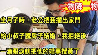 坐月子时，老公把我撵出家门，給小叔子騰房子結婚，我撒潑打滾說出一話，叫他倆軟癱在地慌了神