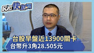 股匯雙漲! 台股早盤逼近13900關卡 新台幣一度升3角為28.505元－民視新聞