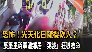 恐怖！光天化日隨機砍人？　集集里幹事遭鄰居「突襲」狂喊救命－民視新聞