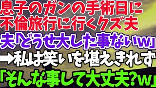 【スカッとする話】息子のガンの手術日に 不倫旅行に行くクズ夫 夫「どうせ大した事ないｗ」 →私は笑いを堪えきれず 「そんな事して大丈夫？ｗ」【修羅場】