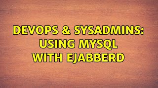 DevOps & SysAdmins: Using MySQL with Ejabberd (2 Solutions!!)