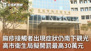 麻疹接觸者出現症狀仍南下觀光 高市衛生局擬開罰最高30萬元｜20250104 公視中晝新聞