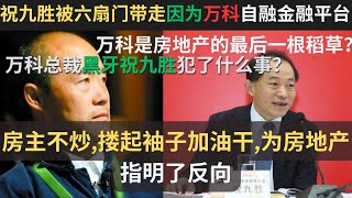 祝九胜被带走是因为，自融金融平台？房住不炒，击穿了祝九胜的金融黑洞。祝九胜被六扇门带走因为万科自融金融平台。房主不炒,搂起袖子加油干,为房地产指明了方向？国内房地产黄金时期结束。万科是最后一根稻草？