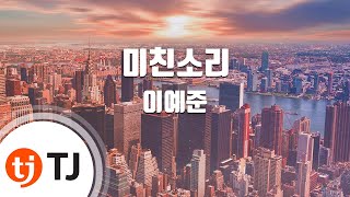 [TJ노래방 / 멜로디제거] 미친소리 - 이예준 / TJ Karaoke