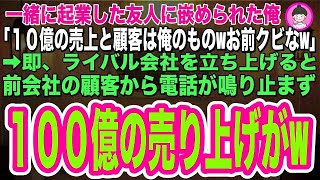 【スカッとする話】一緒に起業した友人に裏切られた俺。「10億の売り上げは全部俺のものwお前にはミスを被って辞めてもらうw」→すぐに俺が起業すると前会社の顧客から電話が鳴り止まず、100億の売